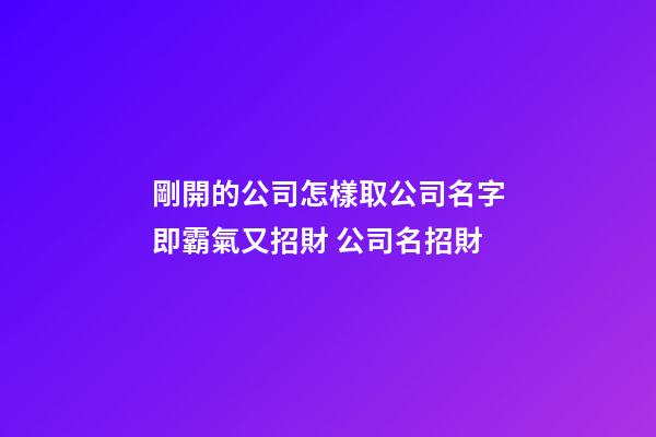 剛開的公司怎樣取公司名字即霸氣又招財 公司名招財-第1張-公司起名-玄機派